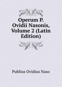 Operum P. Ovidii Nasonis, Volume 2 (Latin Edition)