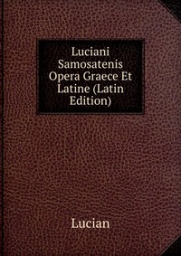 Luciani Samosatenis Opera Graece Et Latine (Latin Edition)