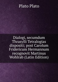 Dialogi, secumdum Thrasylli Tetralogias dispositi; post Carolum Fridericum Hermannum recognovit Martinus Wohlrab (Latin Edition)