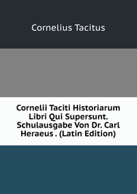 Cornelii Taciti Historiarum Libri Qui Supersunt. Schulausgabe Von Dr. Carl Heraeus . (Latin Edition)