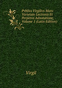 Pvblivs Virgilivs Maro Varietate Lectionis Et Perpetva Adnotatione, Volume 1 (Latin Edition)