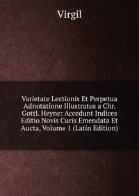 Varietate Lectionis Et Perpetua Adnotatione Illustratus a Chr. Gottl. Heyne: Accedunt Indices Editio Novis Curis Emendata Et Aucta, Volume 1 (Latin Edition)