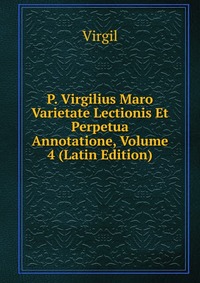 P. Virgilius Maro Varietate Lectionis Et Perpetua Annotatione, Volume 4 (Latin Edition)