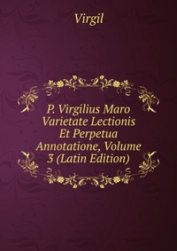 P. Virgilius Maro Varietate Lectionis Et Perpetua Annotatione, Volume 3 (Latin Edition)