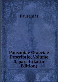 Pausaniae Graeciae Descriptio, Volume 3, part 1 (Latin Edition)