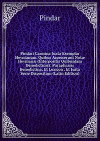 Pindari Carmina Juxta Exemplar Heynianum. Quibus Accesserunt Not? Heynian? (Interpositis Quibusdam Benedictinis): Paraphrasis Benedictina; Et Lexicon . Et Justa Serie Dispositum (Latin Editio