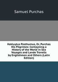 Hakluytus Posthumus, Or, Purchas His Pilgrimes: Contayning a History of the World in Sea Voyages and Lande Travells by Englishmen and Others (Latin Edition)