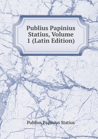 Publius Papinius Statius, Volume 1 (Latin Edition)