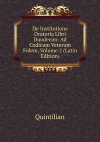 De Institutione Oratoria Libri Duodecim: Ad Codicum Veterum Fidem, Volume 2 (Latin Edition)