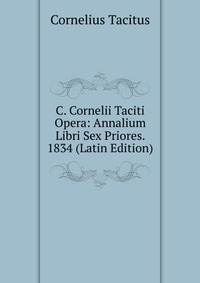 C. Cornelii Taciti Opera: Annalium Libri Sex Priores. 1834 (Latin Edition)