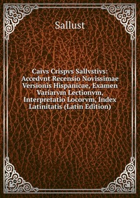 Caivs Crispvs Sallvstivs: Accedvnt Recensio Novissimae Versionis Hispanicae, Examen Variarvm Lectionvm, Interpretatio Locorvm, Index Latinitatis (Latin Edition)