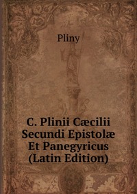 C. Plinii C?cilii Secundi Epistol? Et Panegyricus (Latin Edition)