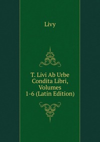 T. Livi Ab Urbe Condita Libri, Volumes 1-6 (Latin Edition)