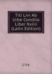 Titi Livi Ab Urbe Condita Liber Xxiiii (Latin Edition)