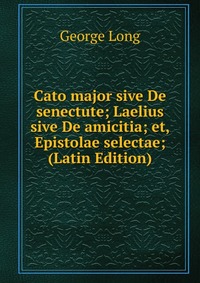 Cato major sive De senectute; Laelius sive De amicitia; et, Epistolae selectae; (Latin Edition)