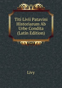 Titi Livii Patavini Historiarum Ab Urbe Condita (Latin Edition)