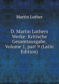 D. Martin Luthers Werke: Kritische Gesamtausgabe, Volume 1, part 9 (Latin Edition)