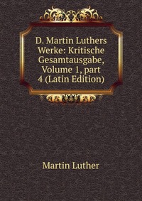 D. Martin Luthers Werke: Kritische Gesamtausgabe, Volume 1, part 4 (Latin Edition)