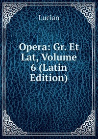 Opera: Gr. Et Lat, Volume 6 (Latin Edition)