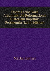 Opera Latina Varii Argumenti Ad Reformationis Historiam Imprimis Pertinentia (Latin Edition)