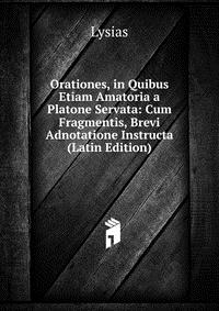 Orationes, in Quibus Etiam Amatoria a Platone Servata: Cum Fragmentis, Brevi Adnotatione Instructa (Latin Edition)