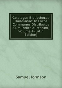 Catalogus Bibliothecae Harleianae: In Locos Communes Distributus Cum Indice Auctorum, Volume 4 (Latin Edition)