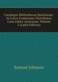 Catalogus Bibliothecae Harleianae: In Locos Communes Distributus Cum Indice Auctorum, Volume 2 (Latin Edition)