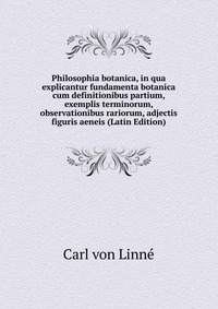 Philosophia botanica, in qua explicantur fundamenta botanica cum definitionibus partium, exemplis terminorum, observationibus rariorum, adjectis figuris aeneis (Latin Edition)