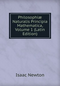 Philosophi? Naturalis Principia Mathematica, Volume 1 (Latin Edition)