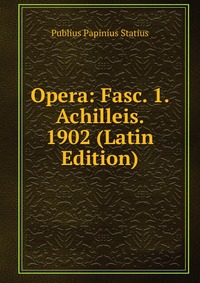 Opera: Fasc. 1. Achilleis. 1902 (Latin Edition)