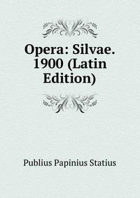 Opera: Silvae. 1900 (Latin Edition)