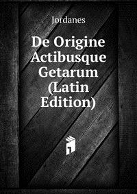 De Origine Actibusque Getarum (Latin Edition)