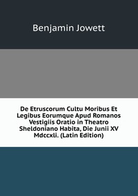 De Etruscorum Cultu Moribus Et Legibus Eorumque Apud Romanos Vestigiis Oratio in Theatro Sheldoniano Habita, Die Junii XV Mdccxli. (Latin Edition)