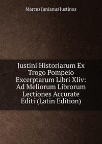 Justini Historiarum Ex Trogo Pompeio Excerptarum Libri Xliv: Ad Meliorum Librorum Lectiones Accurate Editi (Latin Edition)