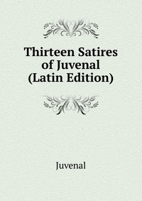 Thirteen Satires of Juvenal (Latin Edition)