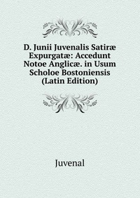 D. Junii Juvenalis Satir? Expurgat?: Accedunt Notoe Anglic?. in Usum Scholoe Bostoniensis (Latin Edition)