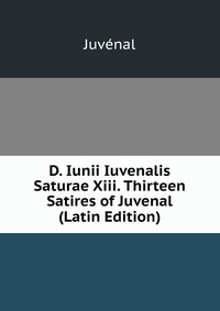 D. Iunii Iuvenalis Saturae Xiii. Thirteen Satires of Juvenal (Latin Edition)