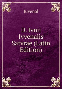 D. Ivnii Ivvenalis Satvrae (Latin Edition)