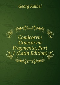 Comicorvm Graecorvm Fragmenta, Part 1 (Latin Edition)