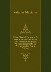 Valeri Maximi Factorum Et Dictorum Memorabilivm Libri Novem: Cum Incerti Auctoris Fragmento De Praenominibus (Latin Edition)