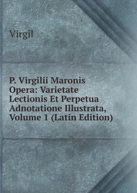 P. Virgilii Maronis Opera: Varietate Lectionis Et Perpetua Adnotatione Illustrata, Volume 1 (Latin Edition)