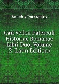 Caii Velleii Paterculi Historiae Romanae Libri Duo, Volume 2 (Latin Edition)