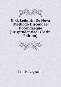 G. G. Leibnitii De Nova Methodo Discendae Docendaeque Jurisprudentiae . (Latin Edition)