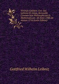 Virorum Celeberr. Got. Gul. Leibnitii Et Johan. Bernoullii Commercium Philosophicum Et Mathematicum: Ab Anno 1700 Ad Annum 1716 (Latin Edition)