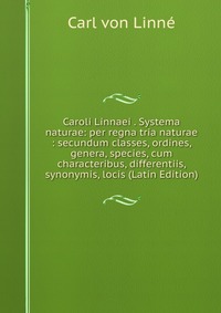 Caroli Linnaei . Systema naturae: per regna tria naturae : secundum classes, ordines, genera, species, cum characteribus, differentiis, synonymis, locis (Latin Edition)