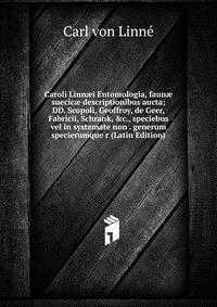 Caroli Linn?i Entomologia, faun? suecic? descriptionibus aucta; DD. Scopoli, Geoffroy, de Geer, Fabricii, Schrank, &c., speciebus vel in systemate non . generum specierumque r (Latin Edit