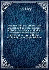 Historiae libri trea priores. Cum annotationibus probatissimis et utilissimis ex omnibus prioribus commentatoribus accurate selectis et anglice . difficiles explicantur, et te (Latin Edition)