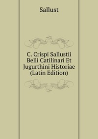 C. Crispi Sallustii Belli Catilinari Et Jugurthini Historiae (Latin Edition)