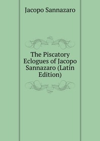 The Piscatory Eclogues of Jacopo Sannazaro (Latin Edition)