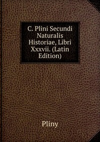 C. Plini Secundi Naturalis Historiae, Libri Xxxvii. (Latin Edition)